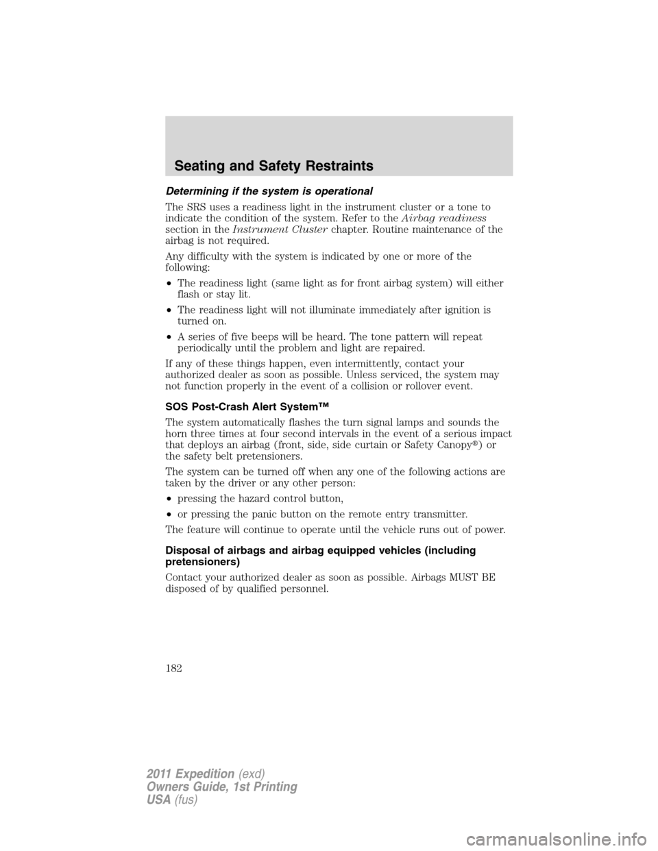 FORD EXPEDITION 2011 3.G Owners Manual Determining if the system is operational
The SRS uses a readiness light in the instrument cluster or a tone to
indicate the condition of the system. Refer to theAirbag readiness
section in theInstrume