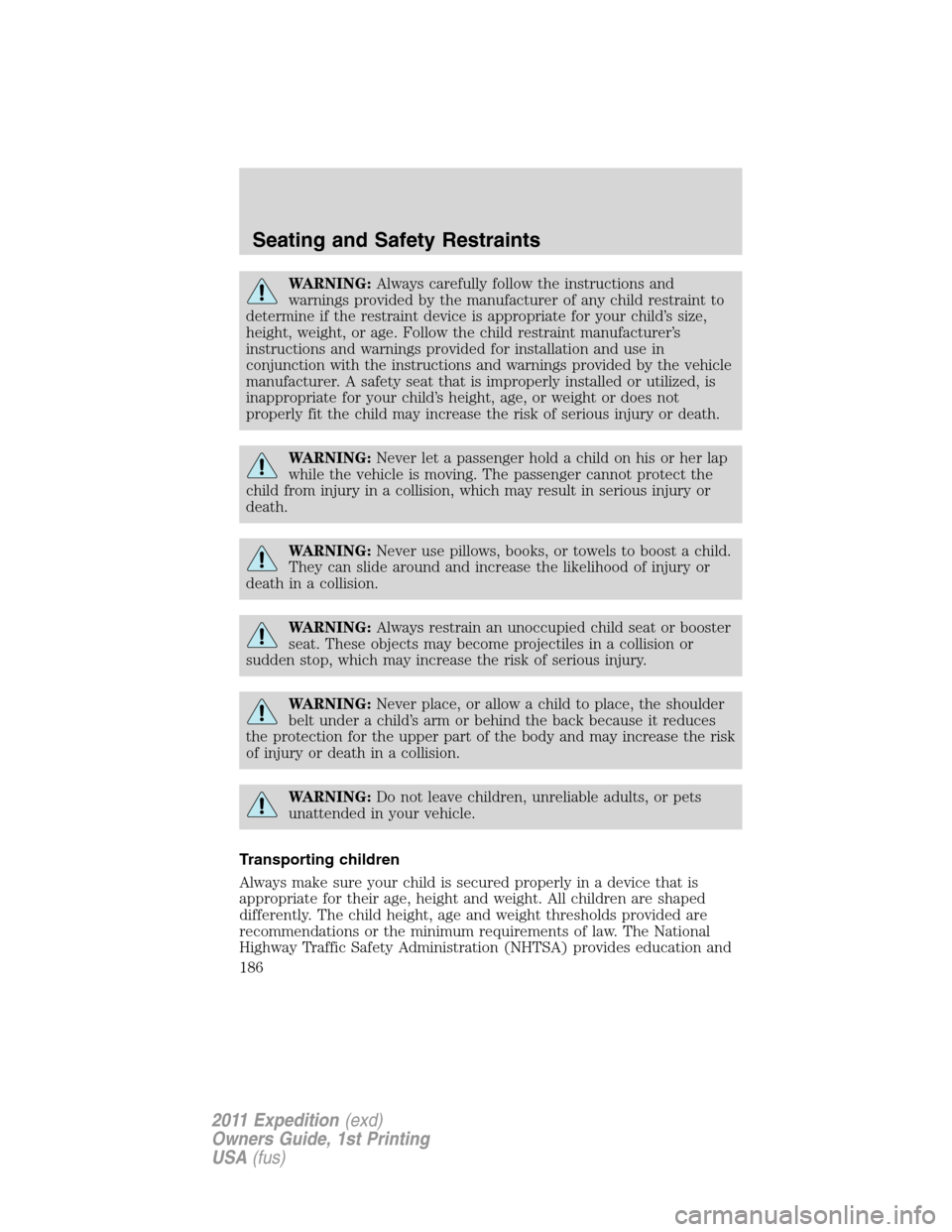 FORD EXPEDITION 2011 3.G Owners Manual WARNING:Always carefully follow the instructions and
warnings provided by the manufacturer of any child restraint to
determine if the restraint device is appropriate for your child’s size,
height, w