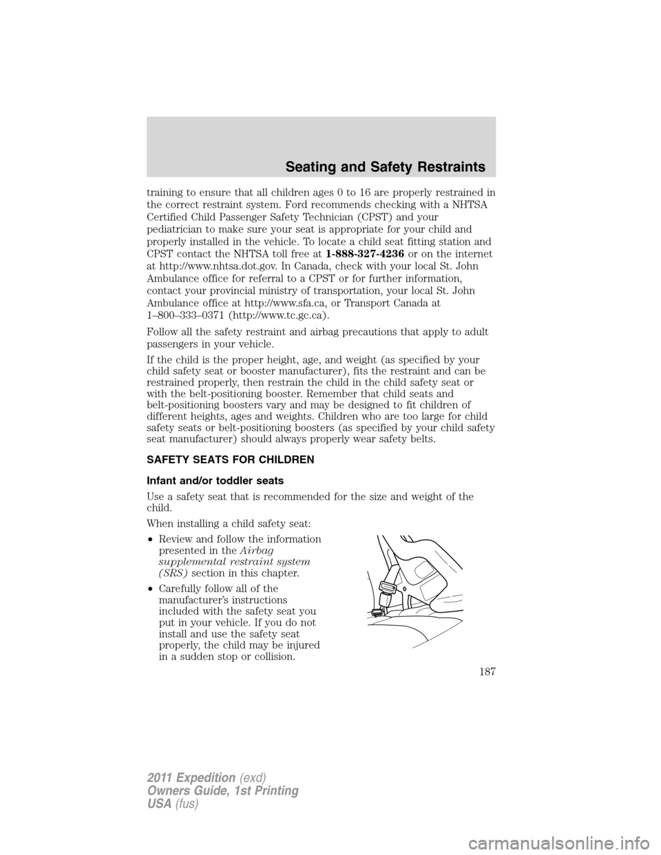 FORD EXPEDITION 2011 3.G Owners Manual training to ensure that all children ages 0 to 16 are properly restrained in
the correct restraint system. Ford recommends checking with a NHTSA
Certified Child Passenger Safety Technician (CPST) and 