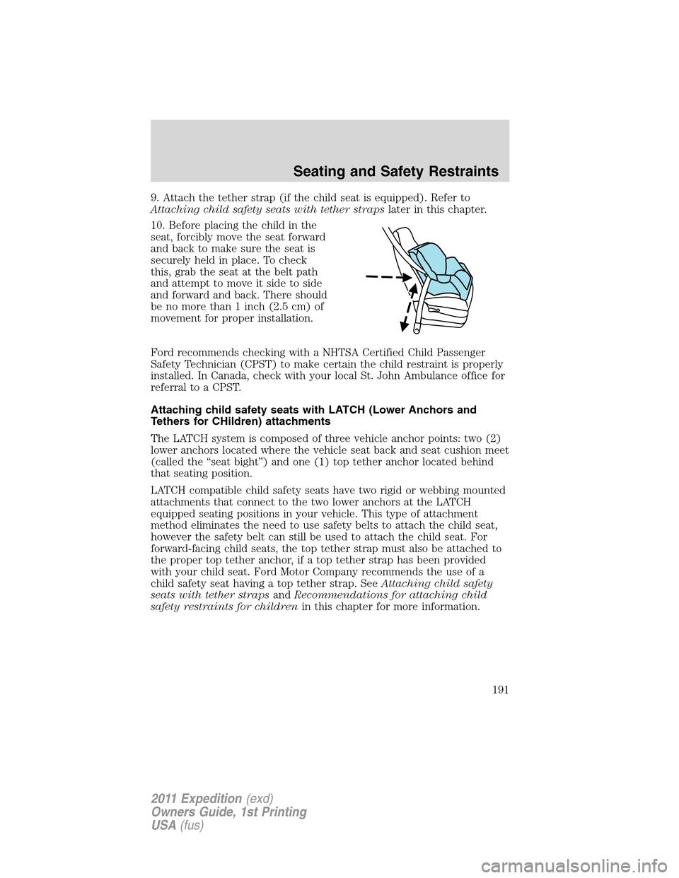 FORD EXPEDITION 2011 3.G Owners Manual 9. Attach the tether strap (if the child seat is equipped). Refer to
Attaching child safety seats with tether strapslater in this chapter.
10. Before placing the child in the
seat, forcibly move the s FORD EXPEDITION 2011 3.G Owners Manual 9. Attach the tether strap (if the child seat is equipped). Refer to
Attaching child safety seats with tether strapslater in this chapter.
10. Before placing the child in the
seat, forcibly move the s