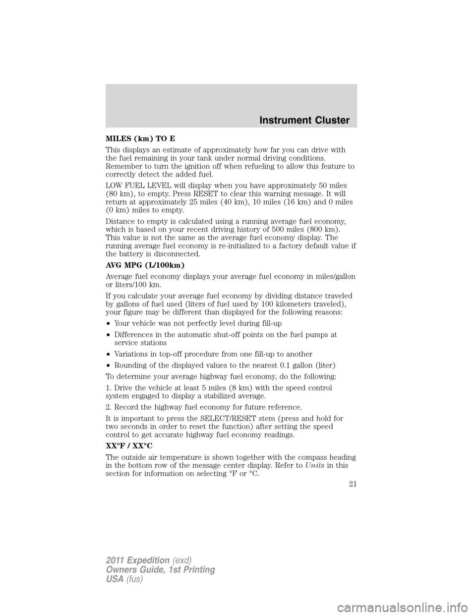 FORD EXPEDITION 2011 3.G Owners Manual MILES (km) TO E
This displays an estimate of approximately how far you can drive with
the fuel remaining in your tank under normal driving conditions.
Remember to turn the ignition off when refueling 