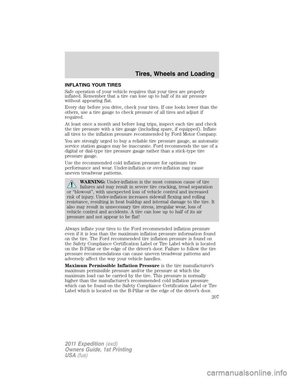 FORD EXPEDITION 2011 3.G Owners Manual INFLATING YOUR TIRES
Safe operation of your vehicle requires that your tires are properly
inflated. Remember that a tire can lose up to half of its air pressure
without appearing flat.
Every day befor