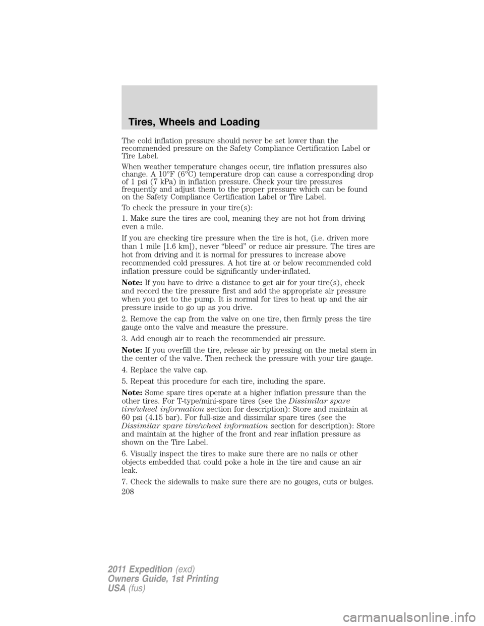 FORD EXPEDITION 2011 3.G Owners Manual The cold inflation pressure should never be set lower than the
recommended pressure on the Safety Compliance Certification Label or
Tire Label.
When weather temperature changes occur, tire inflation p