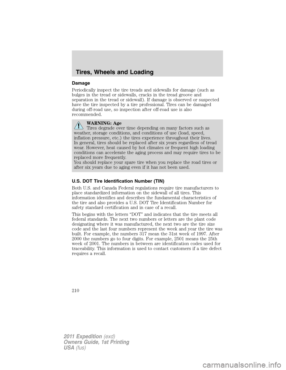 FORD EXPEDITION 2011 3.G Owners Manual Damage
Periodically inspect the tire treads and sidewalls for damage (such as
bulges in the tread or sidewalls, cracks in the tread groove and
separation in the tread or sidewall). If damage is observ
