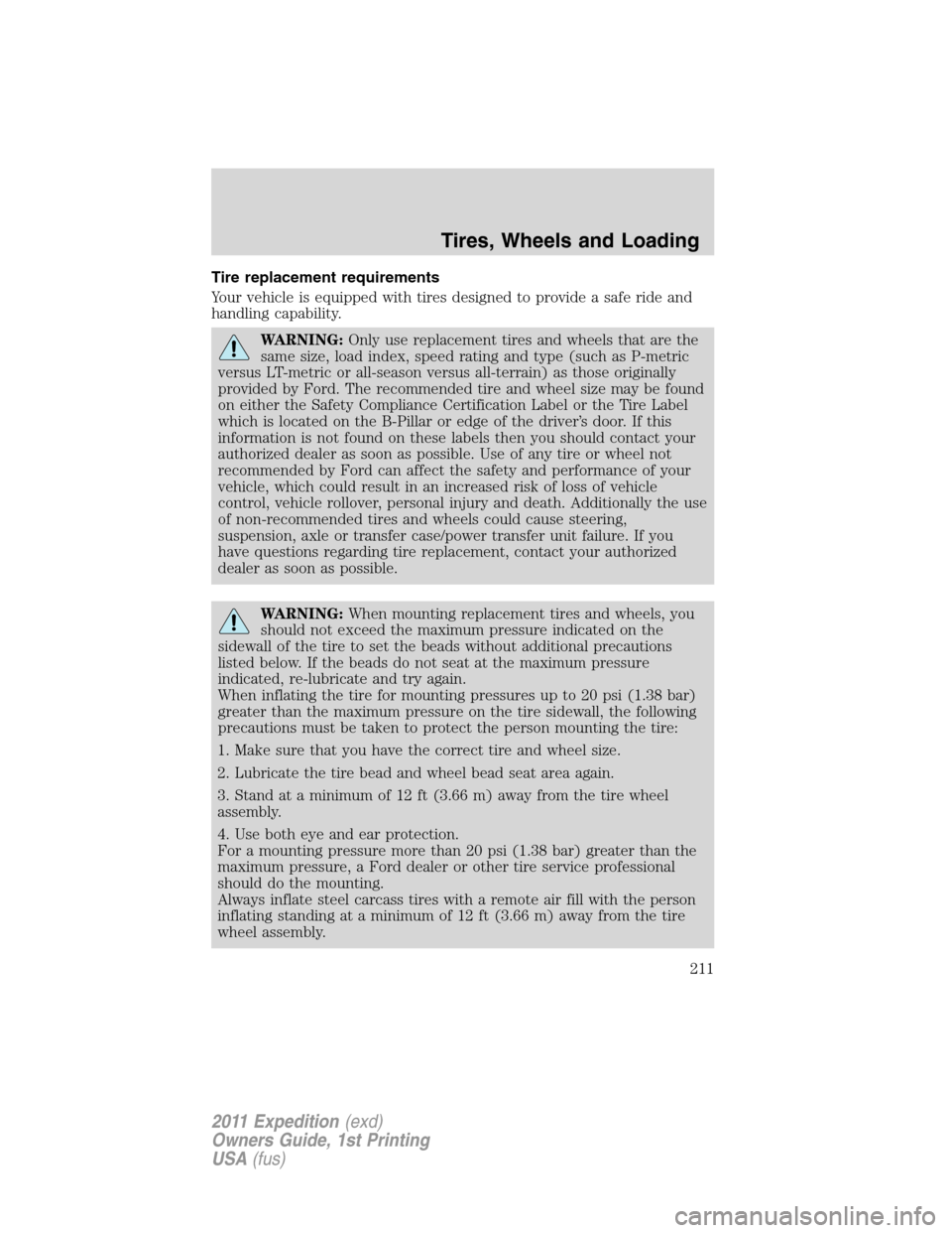 FORD EXPEDITION 2011 3.G Owners Manual Tire replacement requirements
Your vehicle is equipped with tires designed to provide a safe ride and
handling capability.
WARNING:Only use replacement tires and wheels that are the
same size, load in