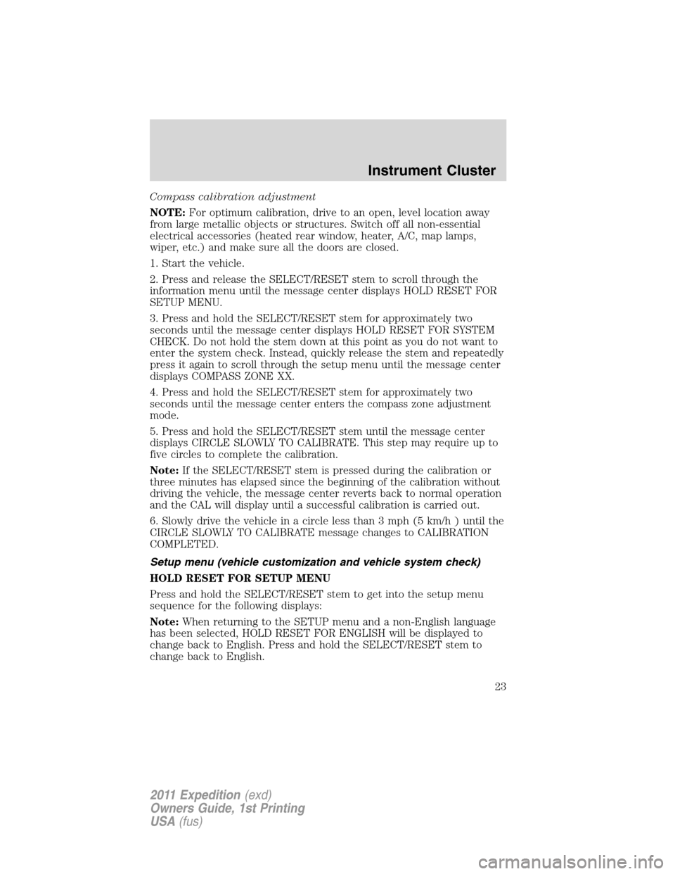 FORD EXPEDITION 2011 3.G Owners Manual Compass calibration adjustment
NOTE:For optimum calibration, drive to an open, level location away
from large metallic objects or structures. Switch off all non-essential
electrical accessories (heate