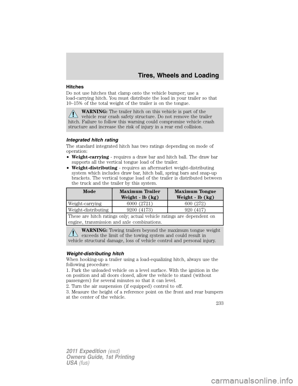 FORD EXPEDITION 2011 3.G Owners Manual Hitches
Do not use hitches that clamp onto the vehicle bumper; use a
load-carrying hitch. You must distribute the load in your trailer so that
10–15% of the total weight of the trailer is on the ton FORD EXPEDITION 2011 3.G Owners Manual Hitches
Do not use hitches that clamp onto the vehicle bumper; use a
load-carrying hitch. You must distribute the load in your trailer so that
10–15% of the total weight of the trailer is on the ton