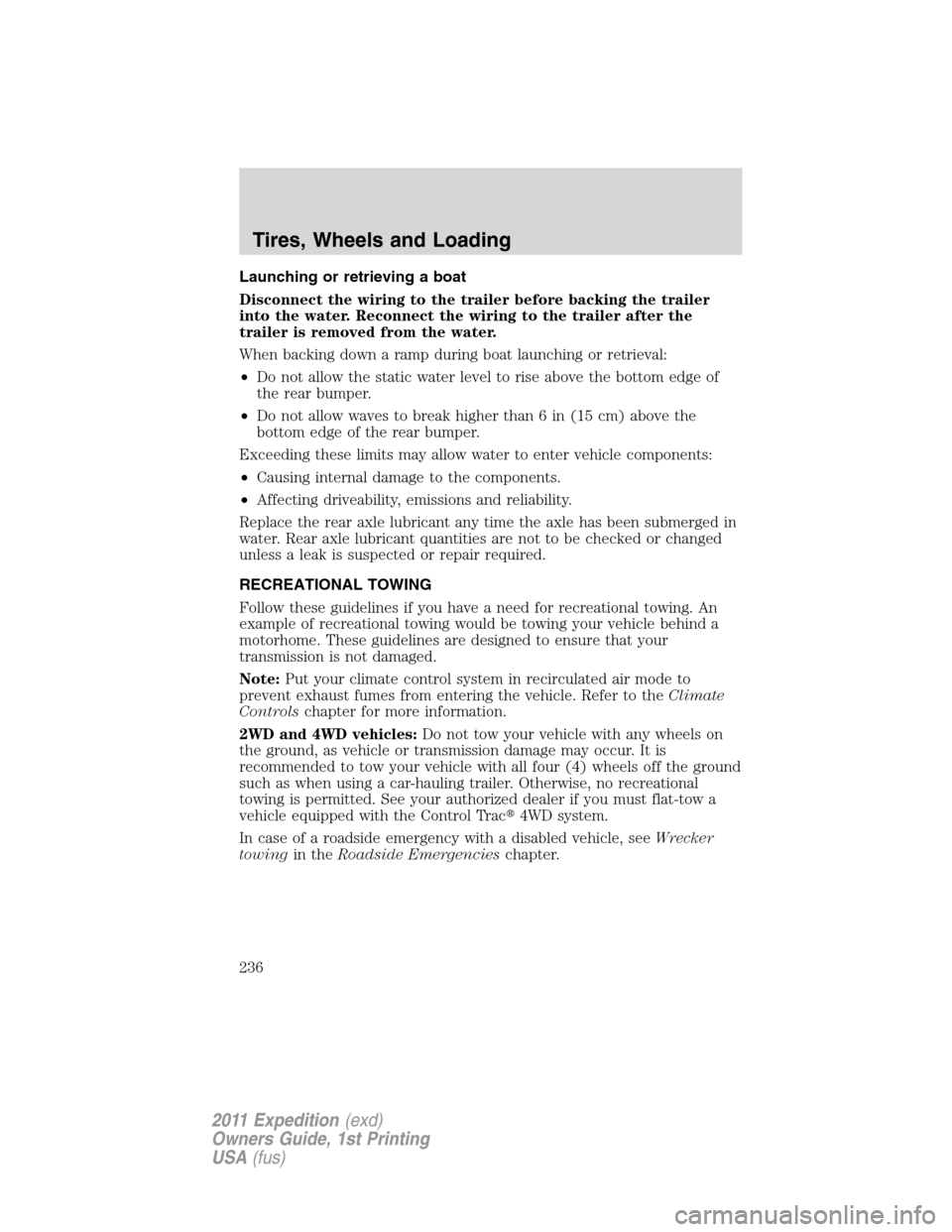 FORD EXPEDITION 2011 3.G Owners Manual Launching or retrieving a boat
Disconnect the wiring to the trailer before backing the trailer
into the water. Reconnect the wiring to the trailer after the
trailer is removed from the water.
When bac