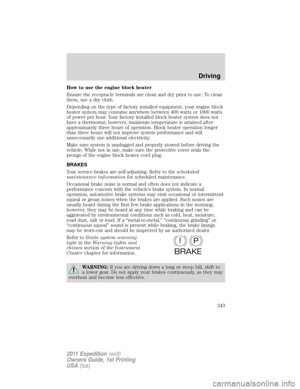 FORD EXPEDITION 2011 3.G Owners Manual How to use the engine block heater
Ensure the receptacle terminals are clean and dry prior to use. To clean
them, use a dry cloth.
Depending on the type of factory installed equipment, your engine blo