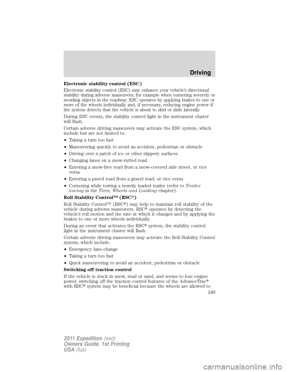 FORD EXPEDITION 2011 3.G User Guide Electronic stability control (ESC)
Electronic stability control (ESC) may enhance your vehicle’s directional
stability during adverse maneuvers, for example when cornering severely or
avoiding objec