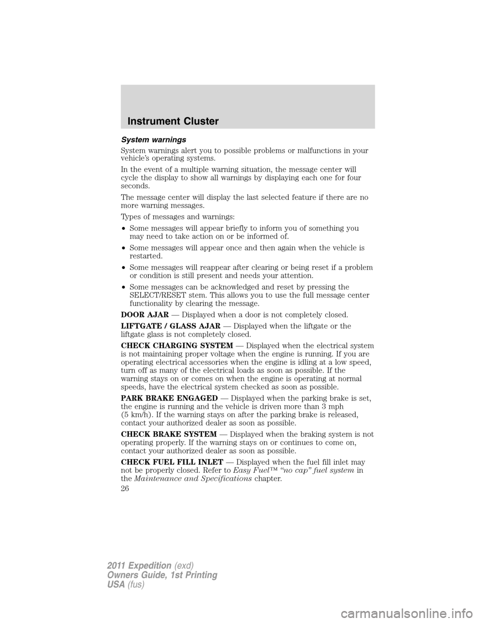 FORD EXPEDITION 2011 3.G Owners Manual System warnings
System warnings alert you to possible problems or malfunctions in your
vehicle’s operating systems.
In the event of a multiple warning situation, the message center will
cycle the di