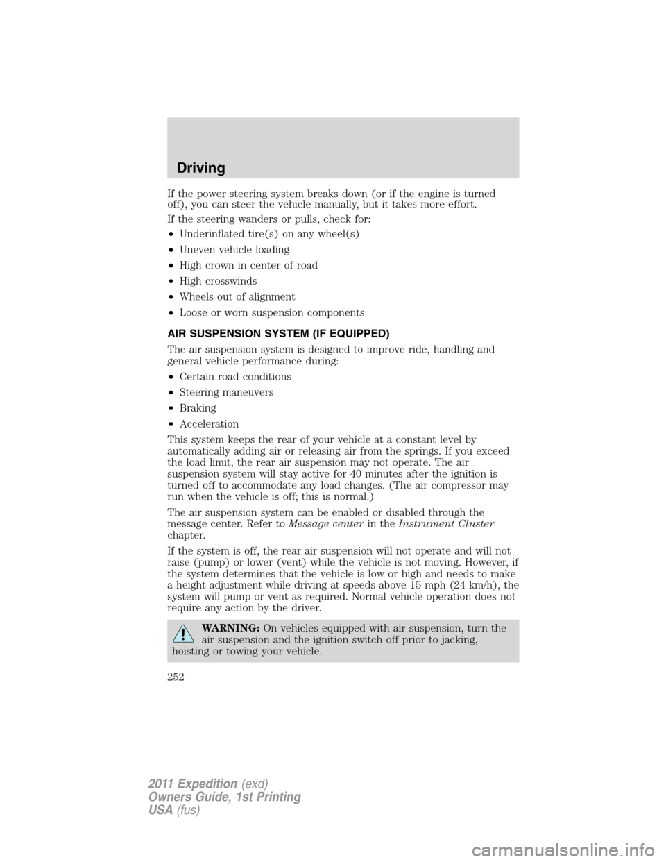 FORD EXPEDITION 2011 3.G Owners Manual If the power steering system breaks down (or if the engine is turned
off), you can steer the vehicle manually, but it takes more effort.
If the steering wanders or pulls, check for:
•Underinflated t