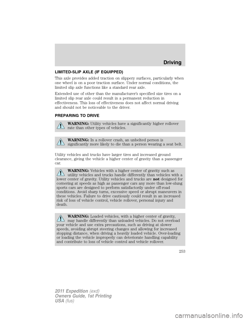 FORD EXPEDITION 2011 3.G Owners Manual LIMITED-SLIP AXLE (IF EQUIPPED)
This axle provides added traction on slippery surfaces, particularly when
one wheel is on a poor traction surface. Under normal conditions, the
limited slip axle functi