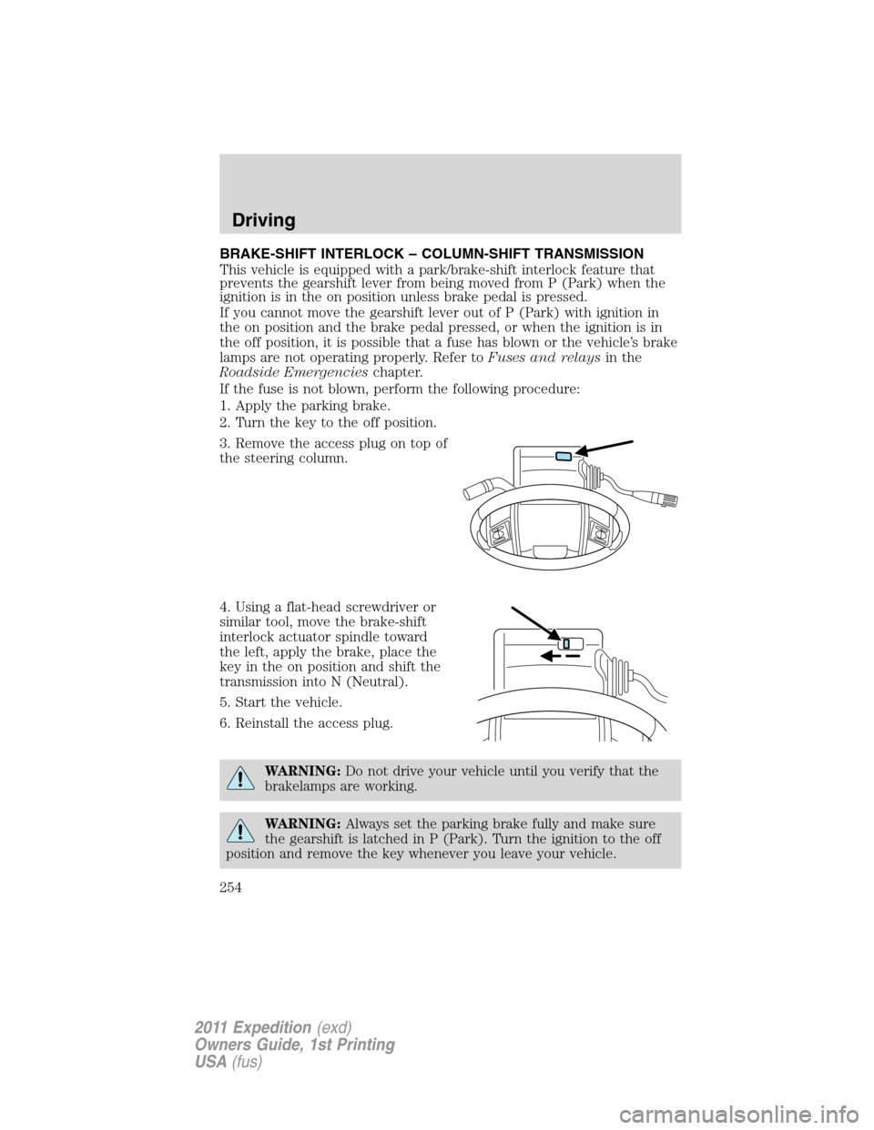 FORD EXPEDITION 2011 3.G Owners Manual BRAKE-SHIFT INTERLOCK – COLUMN-SHIFT TRANSMISSION
This vehicle is equipped with a park/brake-shift interlock feature that
prevents the gearshift lever from being moved from P (Park) when the
ignitio