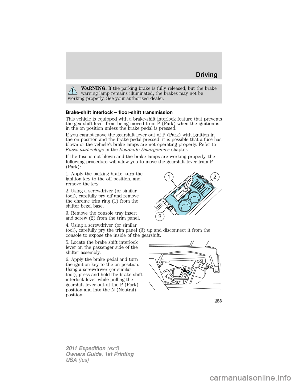 FORD EXPEDITION 2011 3.G User Guide WARNING:If the parking brake is fully released, but the brake
warning lamp remains illuminated, the brakes may not be
working properly. See your authorized dealer.
Brake-shift interlock – floor-shif