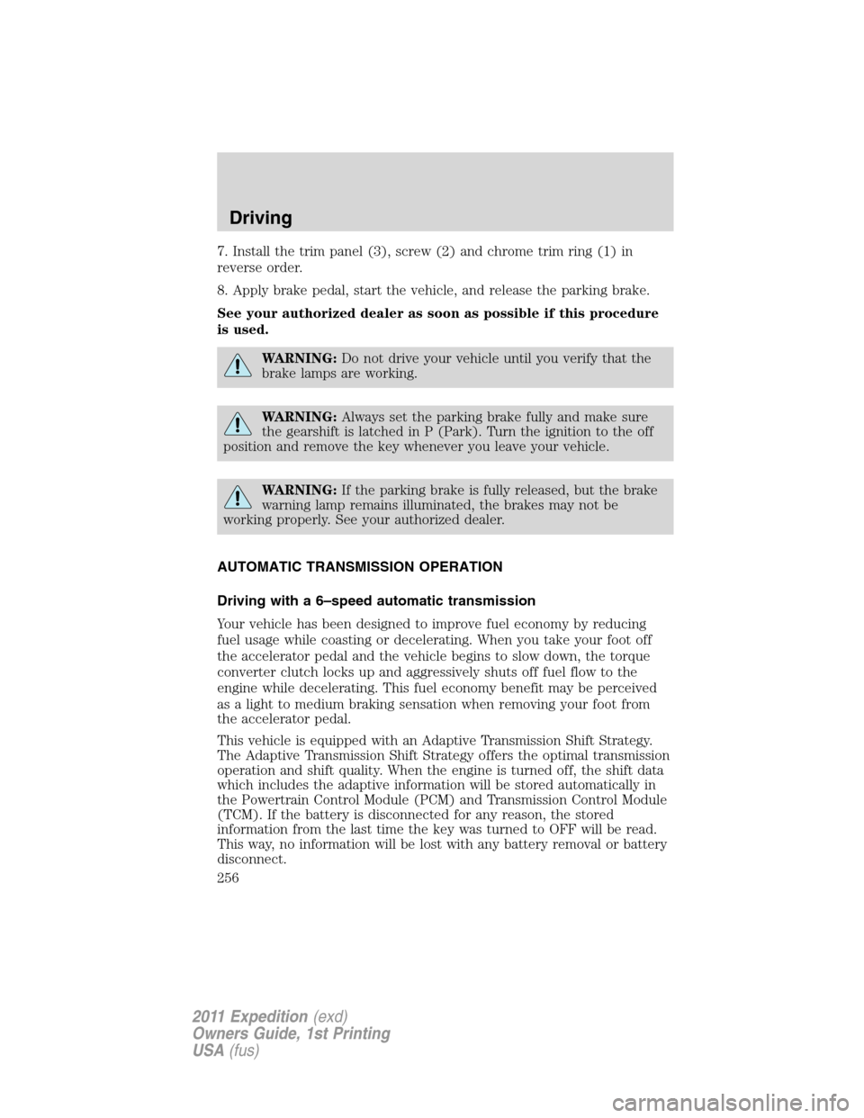 FORD EXPEDITION 2011 3.G User Guide 7. Install the trim panel (3), screw (2) and chrome trim ring (1) in
reverse order.
8. Apply brake pedal, start the vehicle, and release the parking brake.
See your authorized dealer as soon as possib