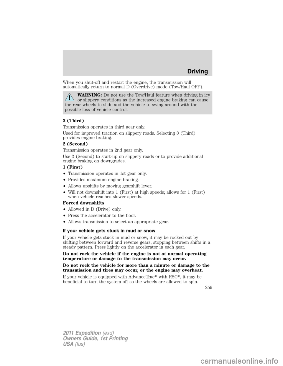 FORD EXPEDITION 2011 3.G Owners Manual When you shut-off and restart the engine, the transmission will
automatically return to normal D (Overdrive) mode (Tow/Haul OFF).
WARNING:Do not use the Tow/Haul feature when driving in icy
or slipper