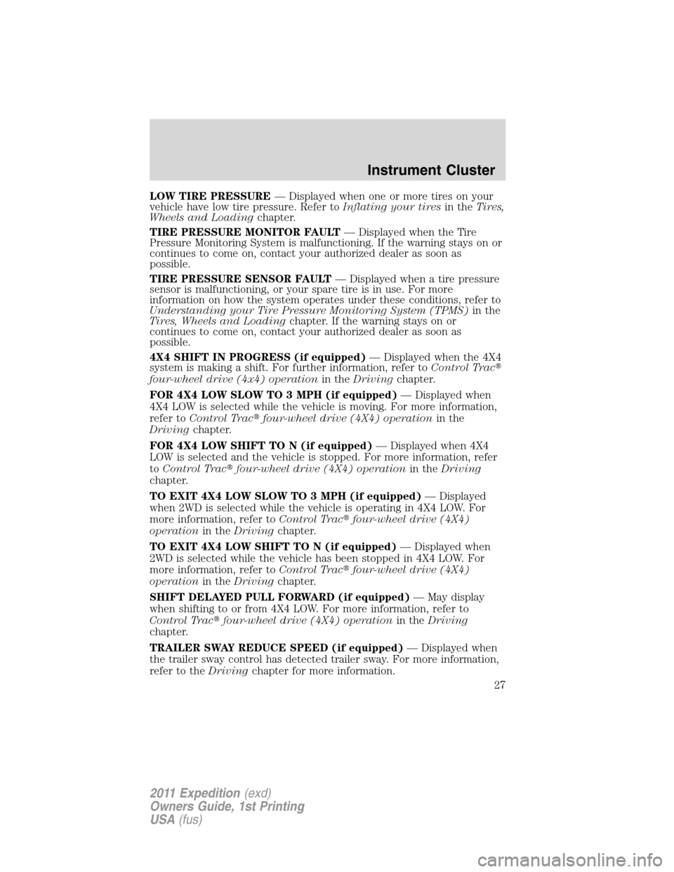 FORD EXPEDITION 2011 3.G Owners Manual LOW TIRE PRESSURE— Displayed when one or more tires on your
vehicle have low tire pressure. Refer toInflating your tiresin theTires,
Wheels and Loadingchapter.
TIRE PRESSURE MONITOR FAULT— Display