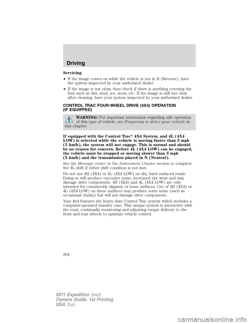 FORD EXPEDITION 2011 3.G Owners Manual Servicing
•If the image comes on while the vehicle is not in R (Reverse), have
the system inspected by your authorized dealer.
•If the image is not clear, then check if there is anything covering 