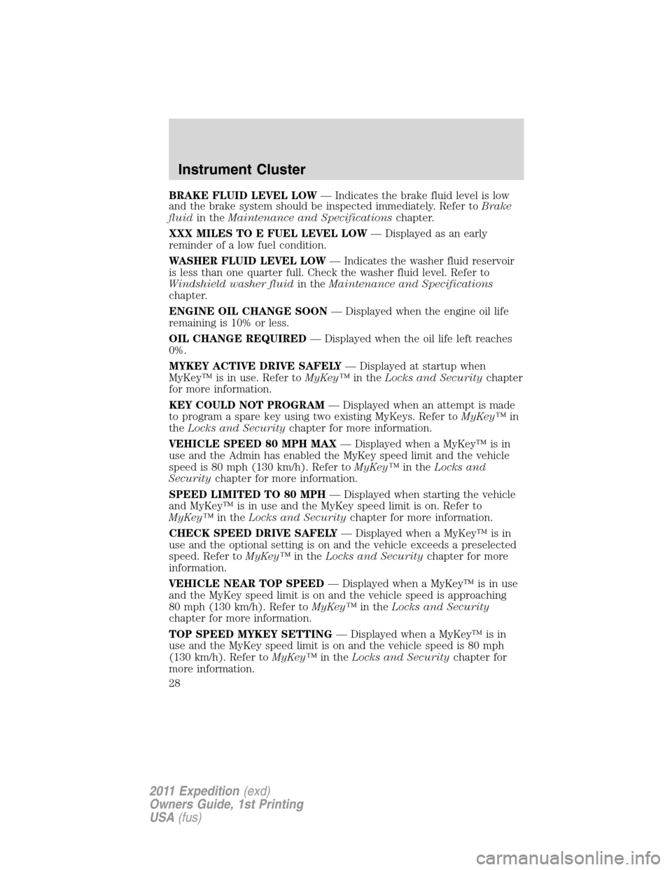 FORD EXPEDITION 2011 3.G Owners Manual BRAKE FLUID LEVEL LOW— Indicates the brake fluid level is low
and the brake system should be inspected immediately. Refer toBrake
fluidin theMaintenance and Specificationschapter.
XXX MILES TO E FUE