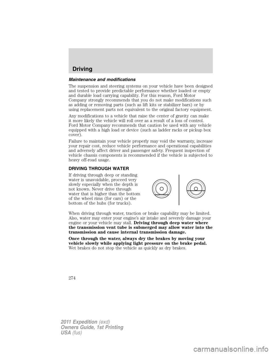 FORD EXPEDITION 2011 3.G User Guide Maintenance and modifications
The suspension and steering systems on your vehicle have been designed
and tested to provide predictable performance whether loaded or empty
and durable load carrying cap