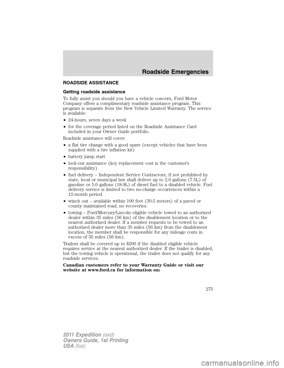 FORD EXPEDITION 2011 3.G Owners Manual ROADSIDE ASSISTANCE
Getting roadside assistance
To fully assist you should you have a vehicle concern, Ford Motor
Company offers a complimentary roadside assistance program. This
program is separate f