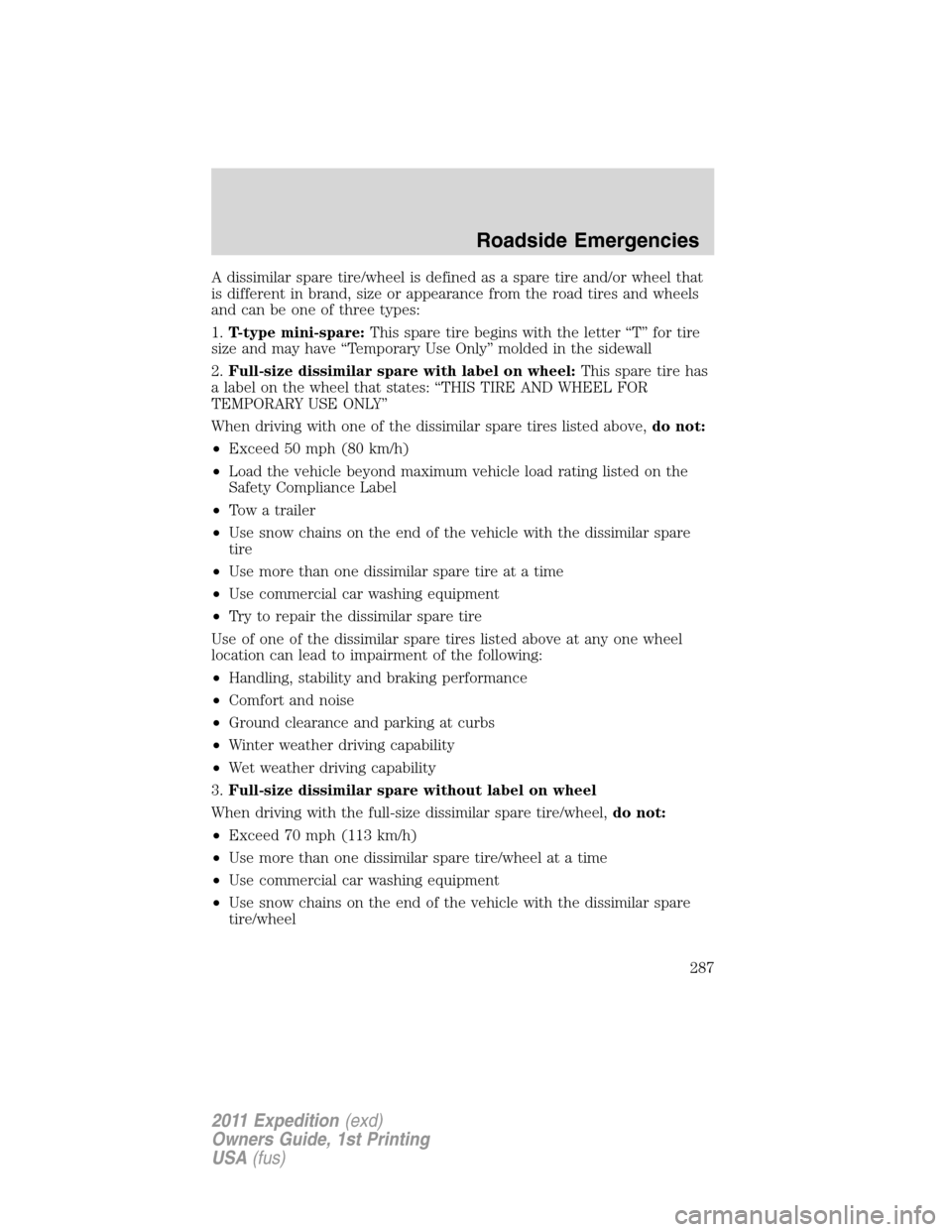 FORD EXPEDITION 2011 3.G Owners Manual A dissimilar spare tire/wheel is defined as a spare tire and/or wheel that
is different in brand, size or appearance from the road tires and wheels
and can be one of three types:
1.T-type mini-spare:T