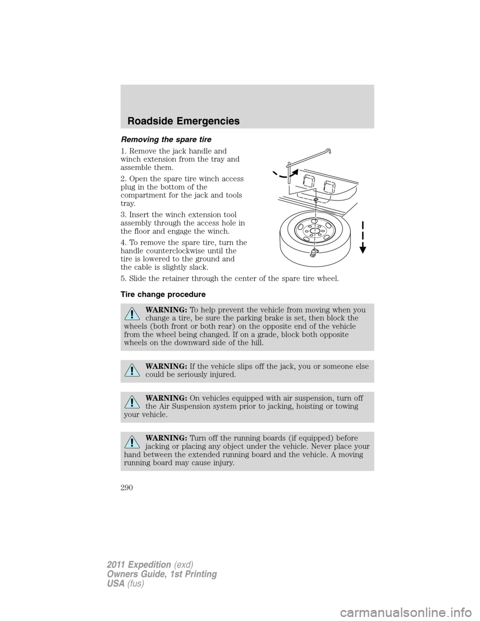 FORD EXPEDITION 2011 3.G Owners Manual Removing the spare tire
1. Remove the jack handle and
winch extension from the tray and
assemble them.
2. Open the spare tire winch access
plug in the bottom of the
compartment for the jack and tools
