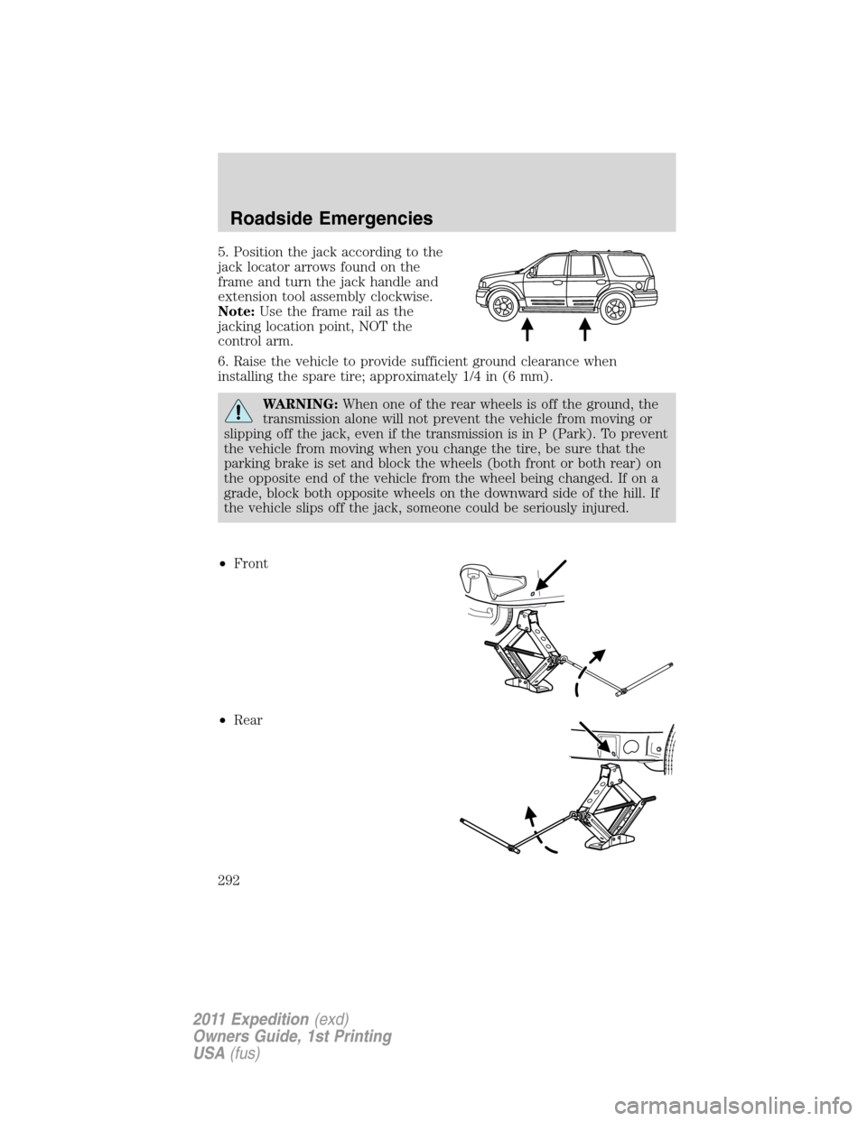 FORD EXPEDITION 2011 3.G Owners Manual 5. Position the jack according to the
jack locator arrows found on the
frame and turn the jack handle and
extension tool assembly clockwise.
Note:Use the frame rail as the
jacking location point, NOT FORD EXPEDITION 2011 3.G Owners Manual 5. Position the jack according to the
jack locator arrows found on the
frame and turn the jack handle and
extension tool assembly clockwise.
Note:Use the frame rail as the
jacking location point, NOT