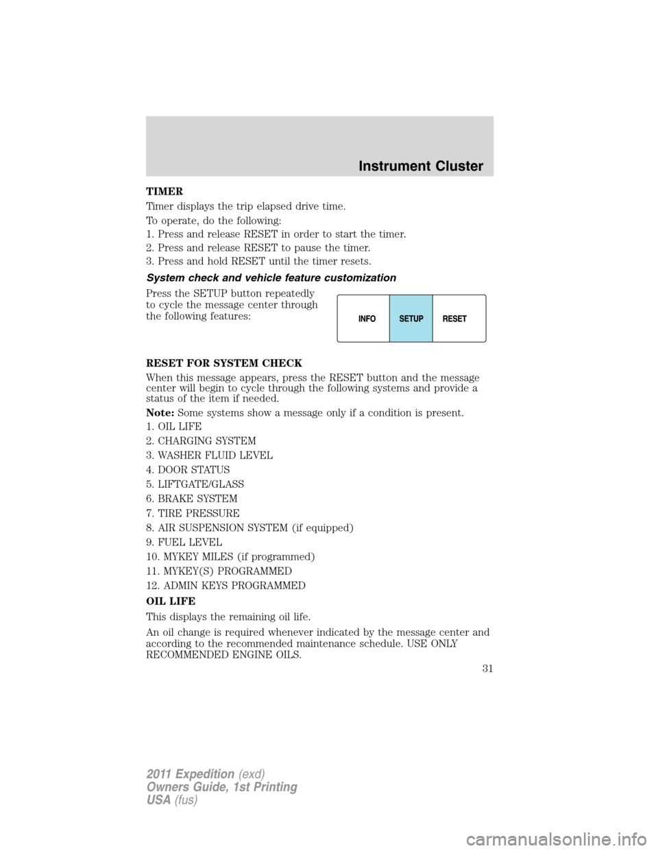 FORD EXPEDITION 2011 3.G Owners Manual TIMER
Timer displays the trip elapsed drive time.
To operate, do the following:
1. Press and release RESET in order to start the timer.
2. Press and release RESET to pause the timer.
3. Press and hold