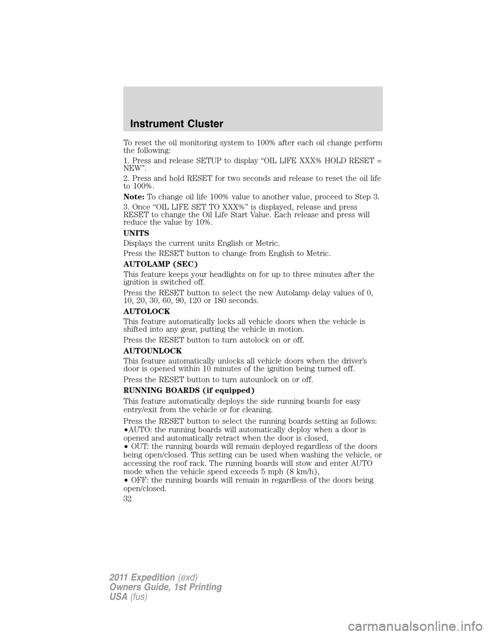 FORD EXPEDITION 2011 3.G Owners Manual To reset the oil monitoring system to 100% after each oil change perform
the following:
1. Press and release SETUP to display “OIL LIFE XXX% HOLD RESET =
NEW”.
2. Press and hold RESET for two seco