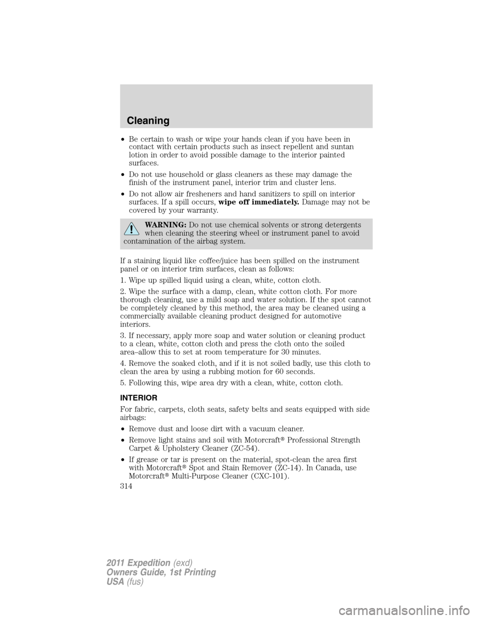 FORD EXPEDITION 2011 3.G Owners Manual •Be certain to wash or wipe your hands clean if you have been in
contact with certain products such as insect repellent and suntan
lotion in order to avoid possible damage to the interior painted
su