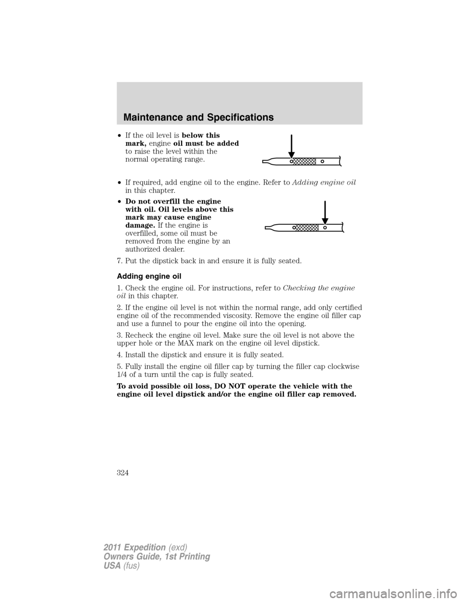 FORD EXPEDITION 2011 3.G Owners Manual •If the oil level isbelow this
mark,engineoil must be added
to raise the level within the
normal operating range.
•If required, add engine oil to the engine. Refer toAdding engine oil
in this chap