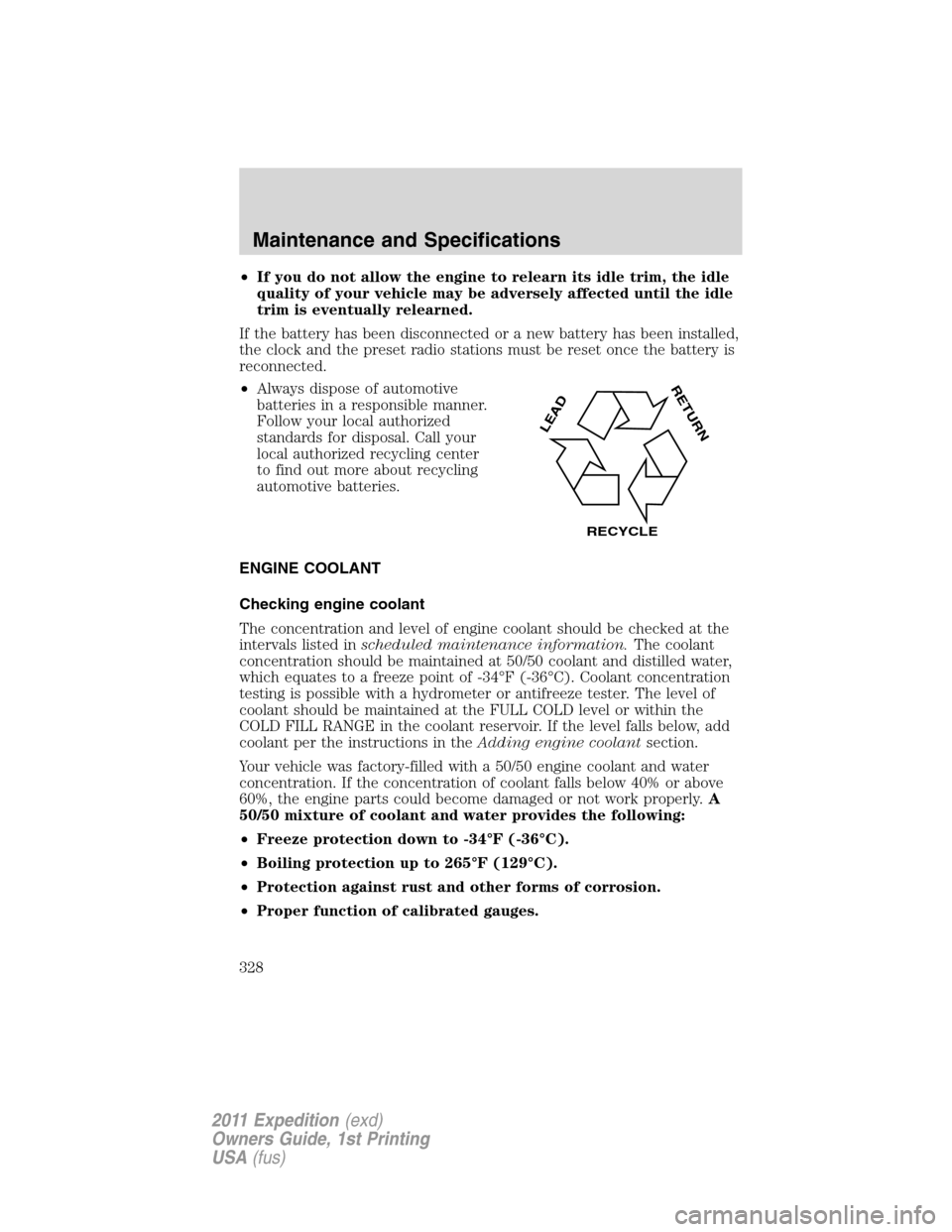 FORD EXPEDITION 2011 3.G Owners Manual •If you do not allow the engine to relearn its idle trim, the idle
quality of your vehicle may be adversely affected until the idle
trim is eventually relearned.
If the battery has been disconnected