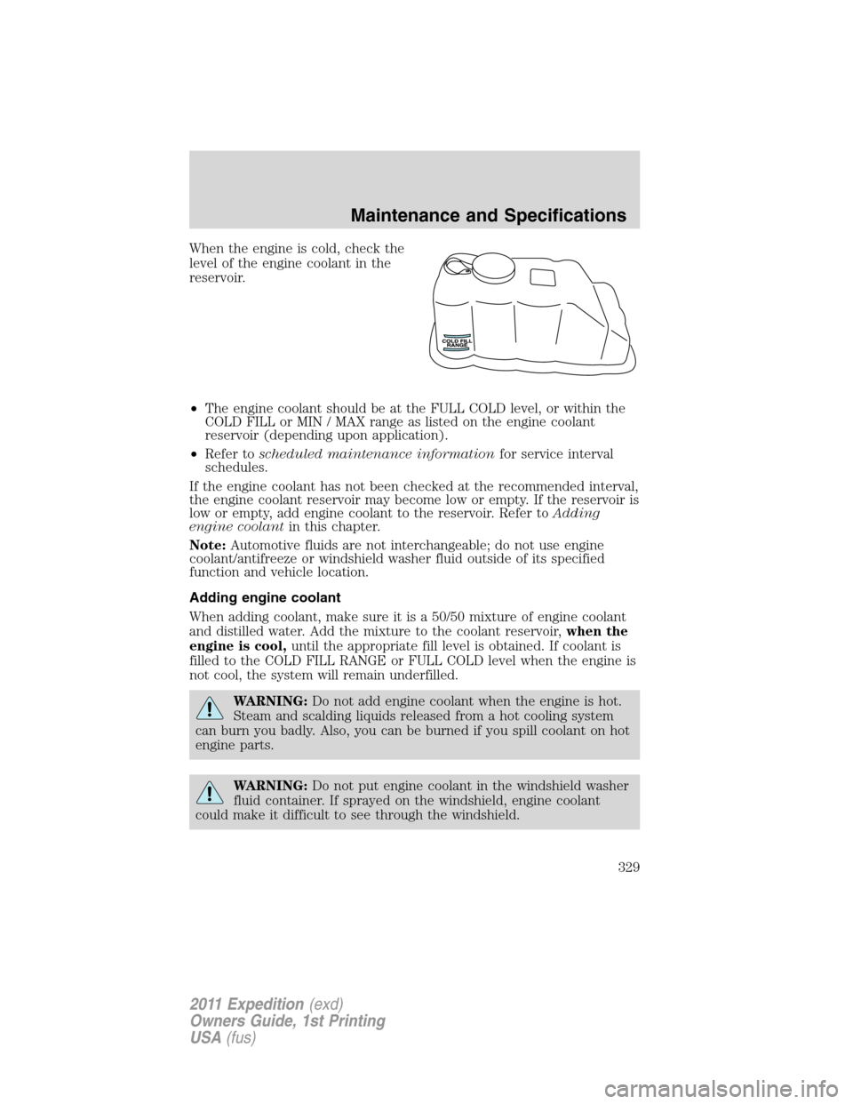 FORD EXPEDITION 2011 3.G Owners Manual When the engine is cold, check the
level of the engine coolant in the
reservoir.
•The engine coolant should be at the FULL COLD level, or within the
COLD FILL or MIN / MAX range as listed on the eng
