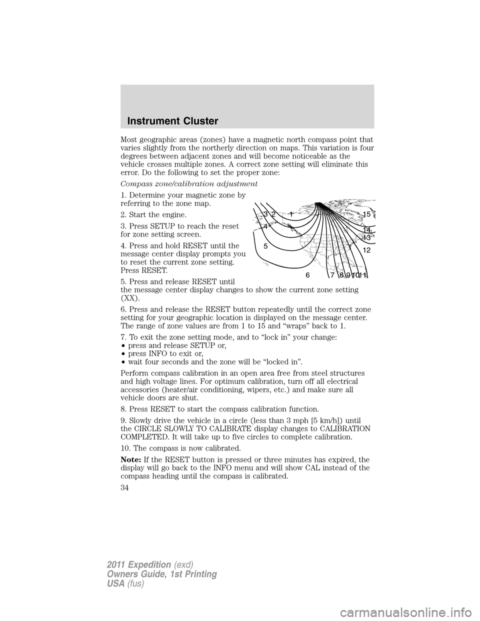FORD EXPEDITION 2011 3.G Owners Manual Most geographic areas (zones) have a magnetic north compass point that
varies slightly from the northerly direction on maps. This variation is four
degrees between adjacent zones and will become notic