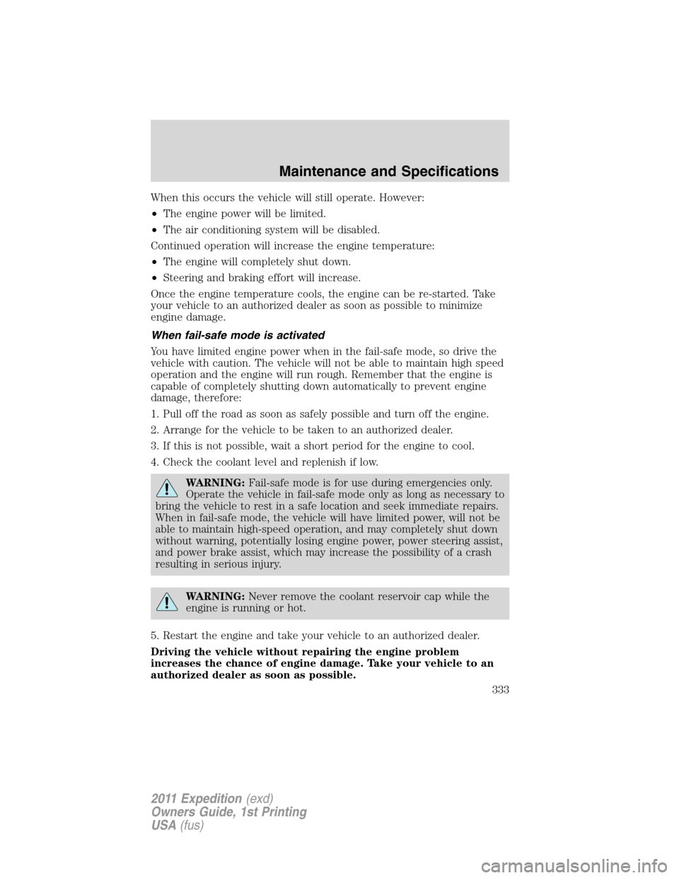 FORD EXPEDITION 2011 3.G User Guide When this occurs the vehicle will still operate. However:
•The engine power will be limited.
•The air conditioning system will be disabled.
Continued operation will increase the engine temperature