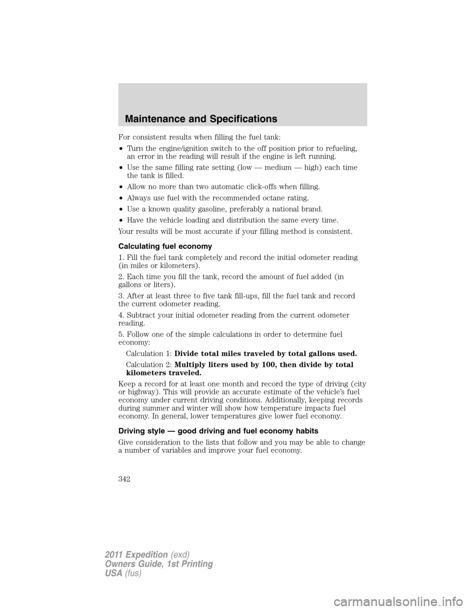 FORD EXPEDITION 2011 3.G Owners Manual For consistent results when filling the fuel tank:
•Turn the engine/ignition switch to the off position prior to refueling,
an error in the reading will result if the engine is left running.
•Use 