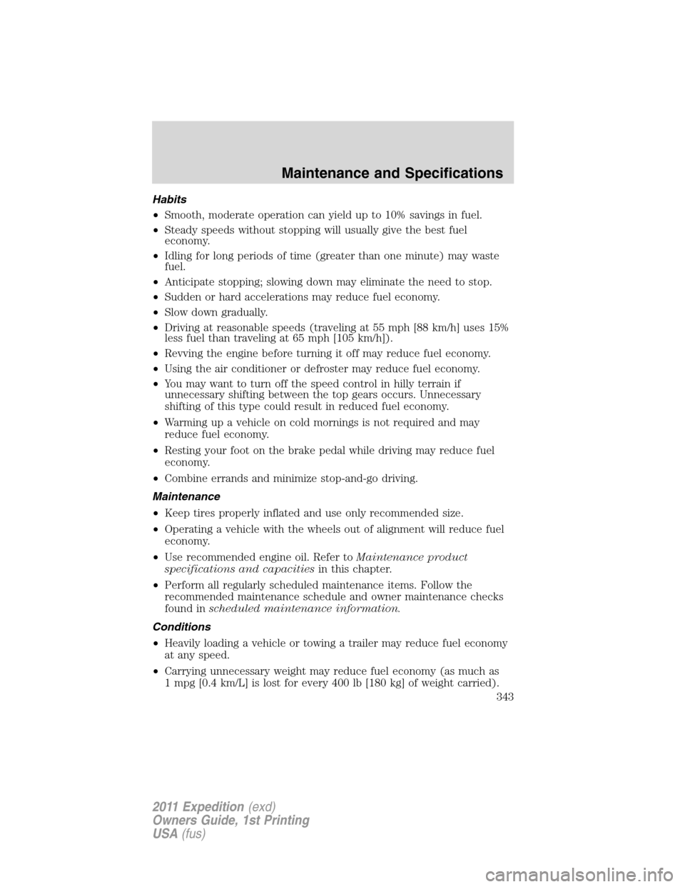 FORD EXPEDITION 2011 3.G Owners Manual Habits
•Smooth, moderate operation can yield up to 10% savings in fuel.
•Steady speeds without stopping will usually give the best fuel
economy.
•Idling for long periods of time (greater than on