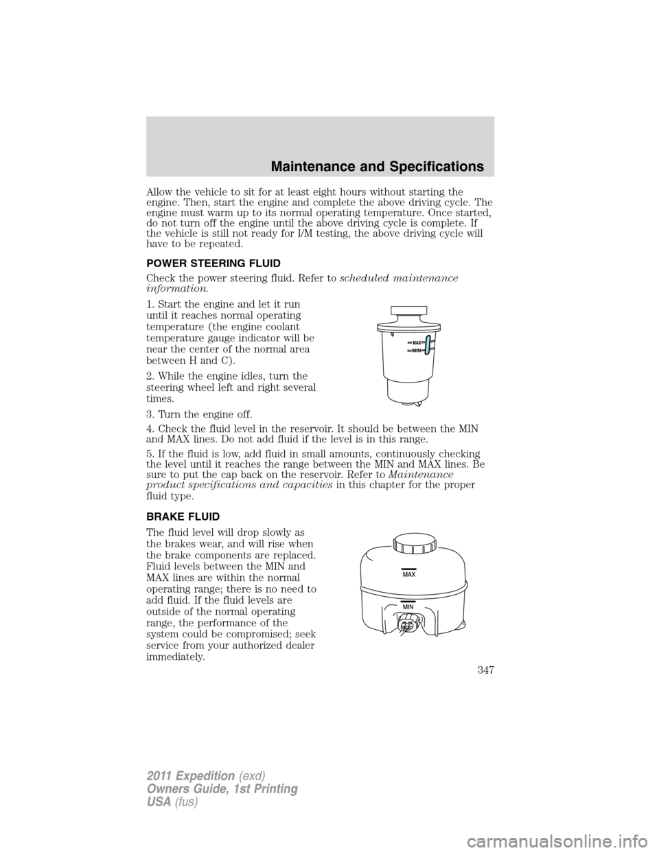 FORD EXPEDITION 2011 3.G User Guide Allow the vehicle to sit for at least eight hours without starting the
engine. Then, start the engine and complete the above driving cycle. The
engine must warm up to its normal operating temperature.