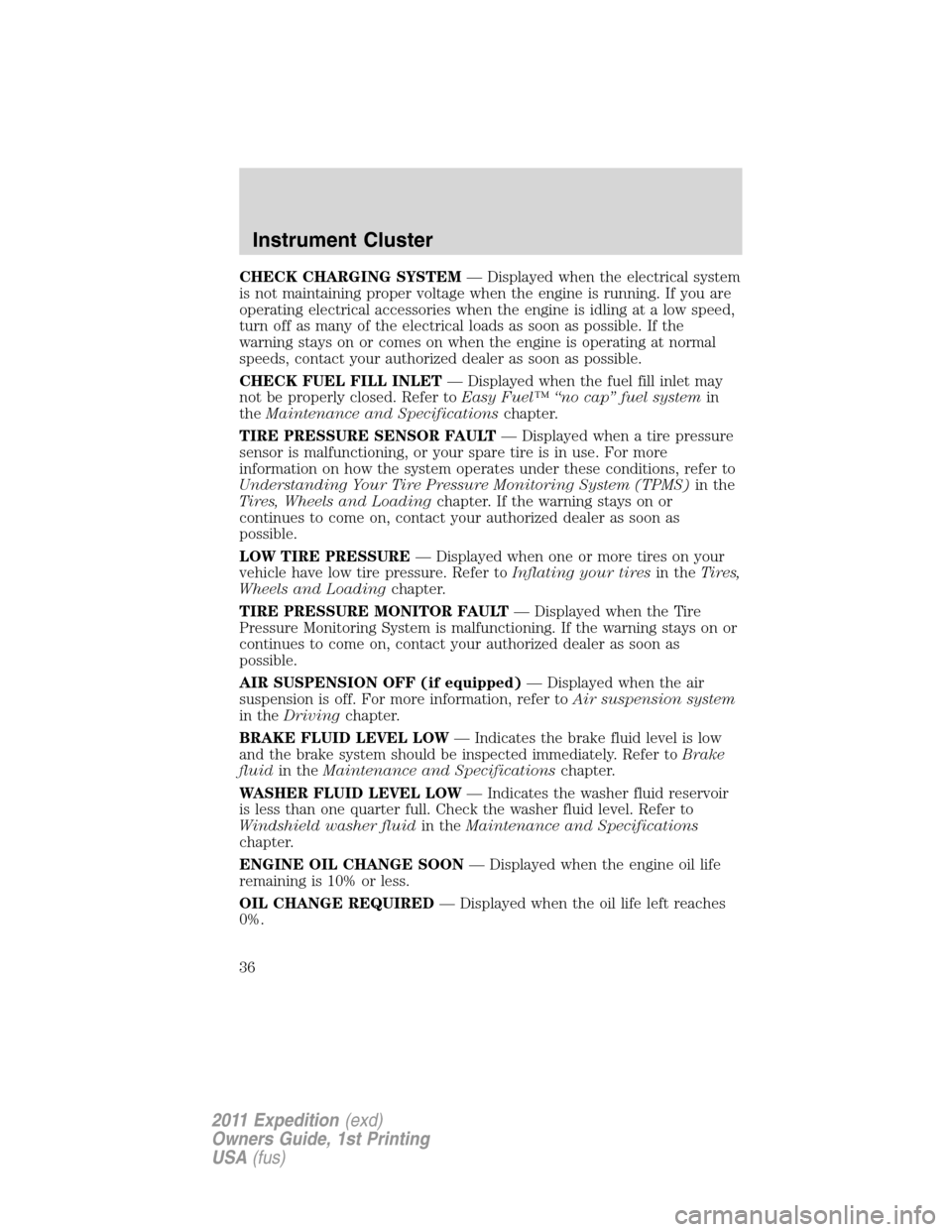 FORD EXPEDITION 2011 3.G Owners Manual CHECK CHARGING SYSTEM— Displayed when the electrical system
is not maintaining proper voltage when the engine is running. If you are
operating electrical accessories when the engine is idling at a l