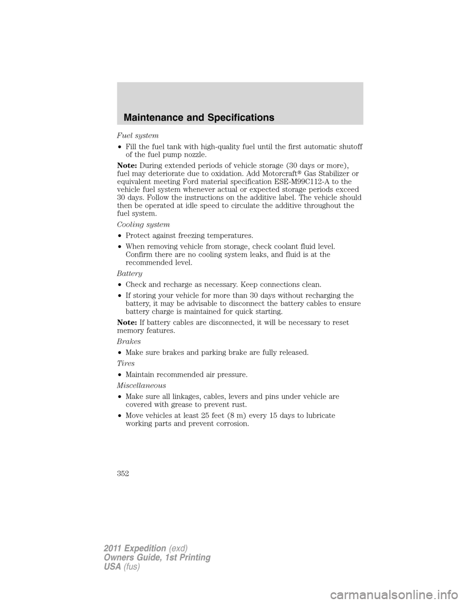 FORD EXPEDITION 2011 3.G Owners Manual Fuel system
•Fill the fuel tank with high-quality fuel until the first automatic shutoff
of the fuel pump nozzle.
Note:During extended periods of vehicle storage (30 days or more),
fuel may deterior