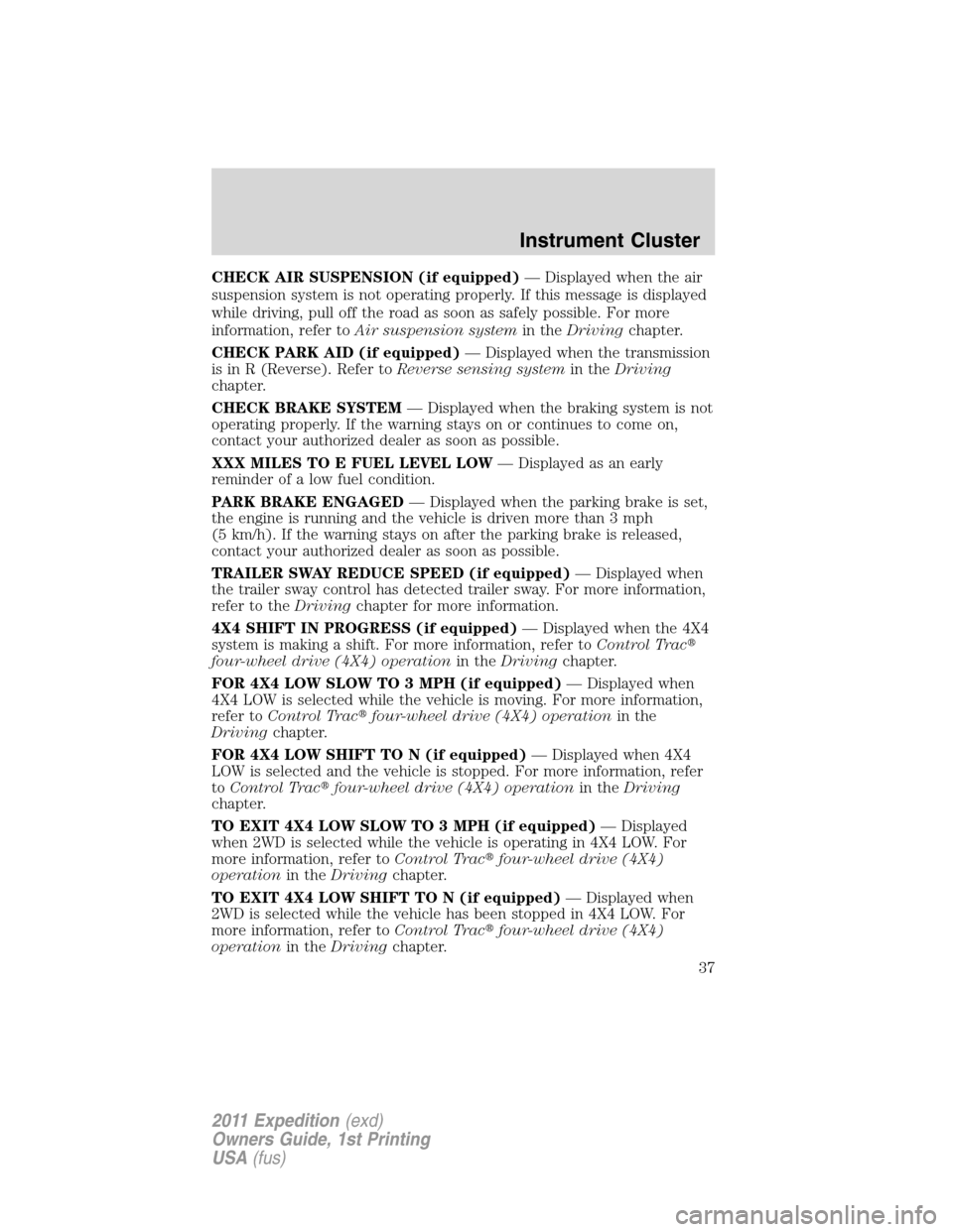 FORD EXPEDITION 2011 3.G Owners Manual CHECK AIR SUSPENSION (if equipped)— Displayed when the air
suspension system is not operating properly. If this message is displayed
while driving, pull off the road as soon as safely possible. For 