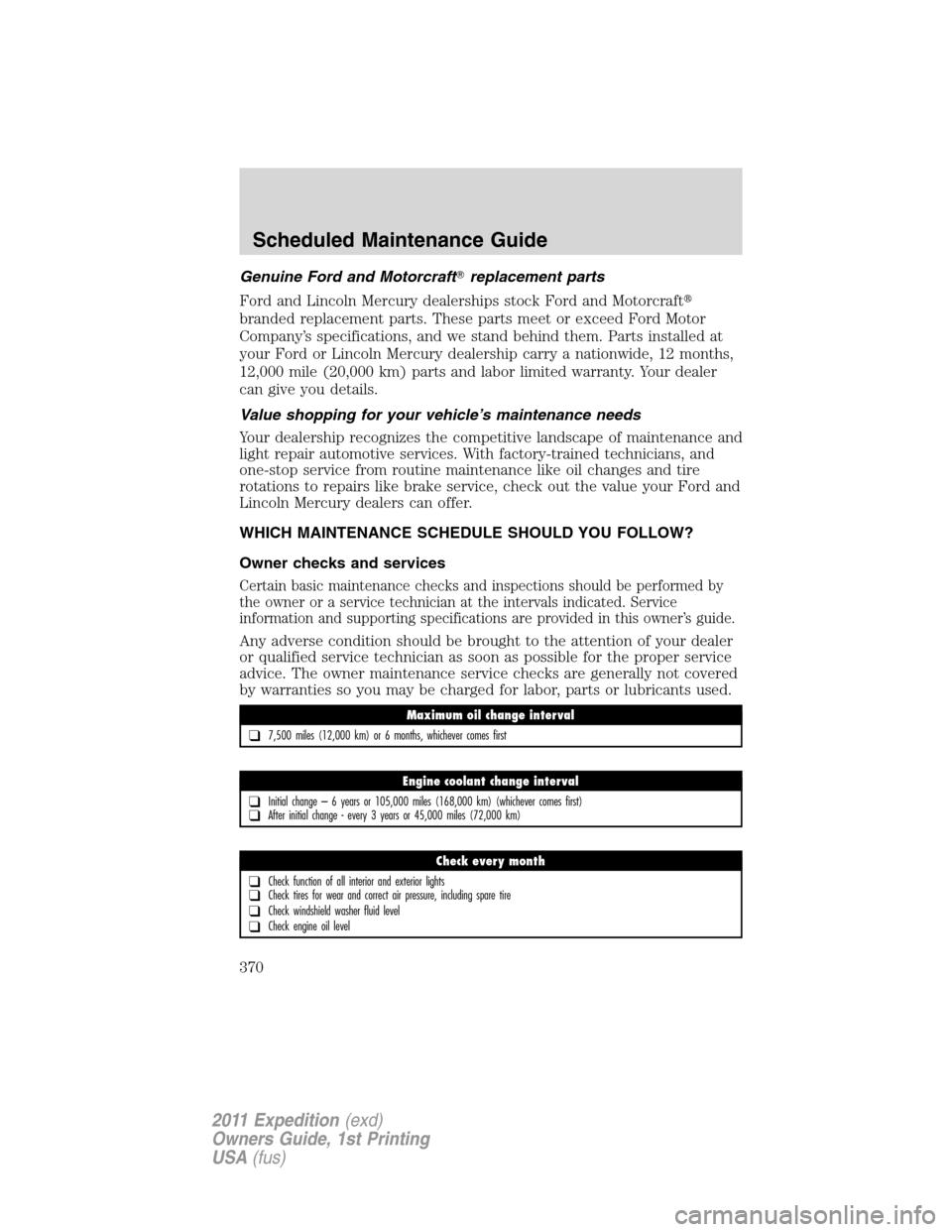 FORD EXPEDITION 2011 3.G User Guide Genuine Ford and Motorcraftreplacement parts
Ford and Lincoln Mercury dealerships stock Ford and Motorcraft
branded replacement parts. These parts meet or exceed Ford Motor
Company’s specification