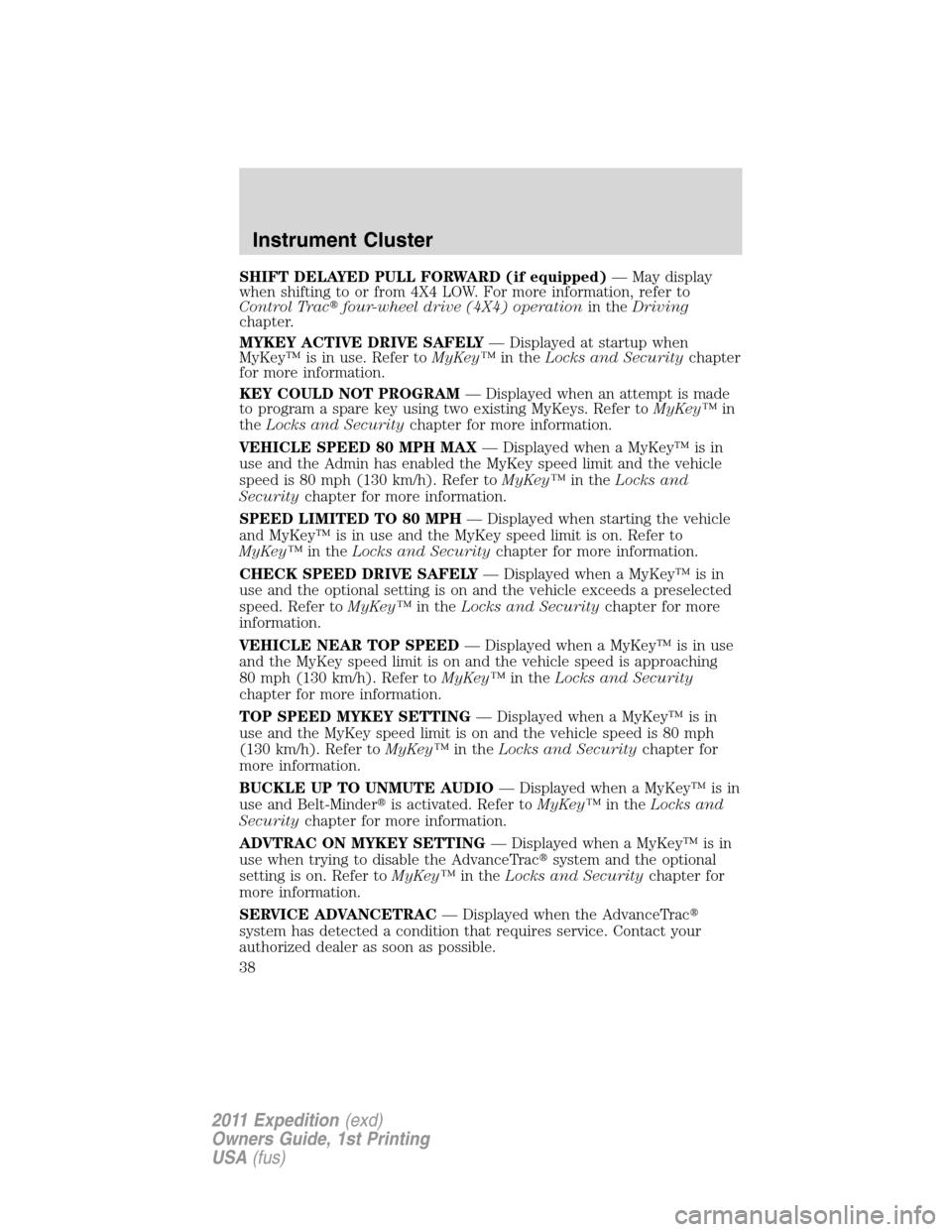 FORD EXPEDITION 2011 3.G Owners Guide SHIFT DELAYED PULL FORWARD (if equipped)— May display
when shifting to or from 4X4 LOW. For more information, refer to
Control Tracfour-wheel drive (4X4) operationin theDriving
chapter.
MYKEY ACTIV