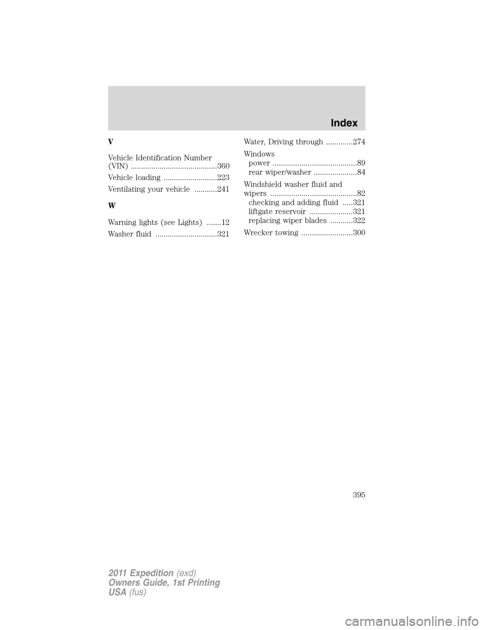 FORD EXPEDITION 2011 3.G Owners Manual V
Vehicle Identification Number
(VIN) ..........................................360
Vehicle loading ..........................223
Ventilating your vehicle ...........241
W
Warning lights (see Lights) 