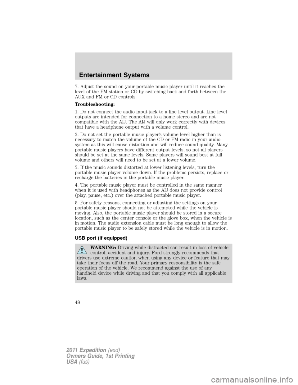 FORD EXPEDITION 2011 3.G Service Manual 7. Adjust the sound on your portable music player until it reaches the
level of the FM station or CD by switching back and forth between the
AUX and FM or CD controls.
Troubleshooting:
1. Do not conne