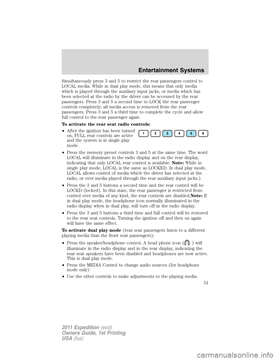 FORD EXPEDITION 2011 3.G Owners Manual Simultaneously press 3 and 5 to restrict the rear passengers control to
LOCAL media. While in dual play mode, this means that only media
which is played through the auxiliary input jacks, or media whi