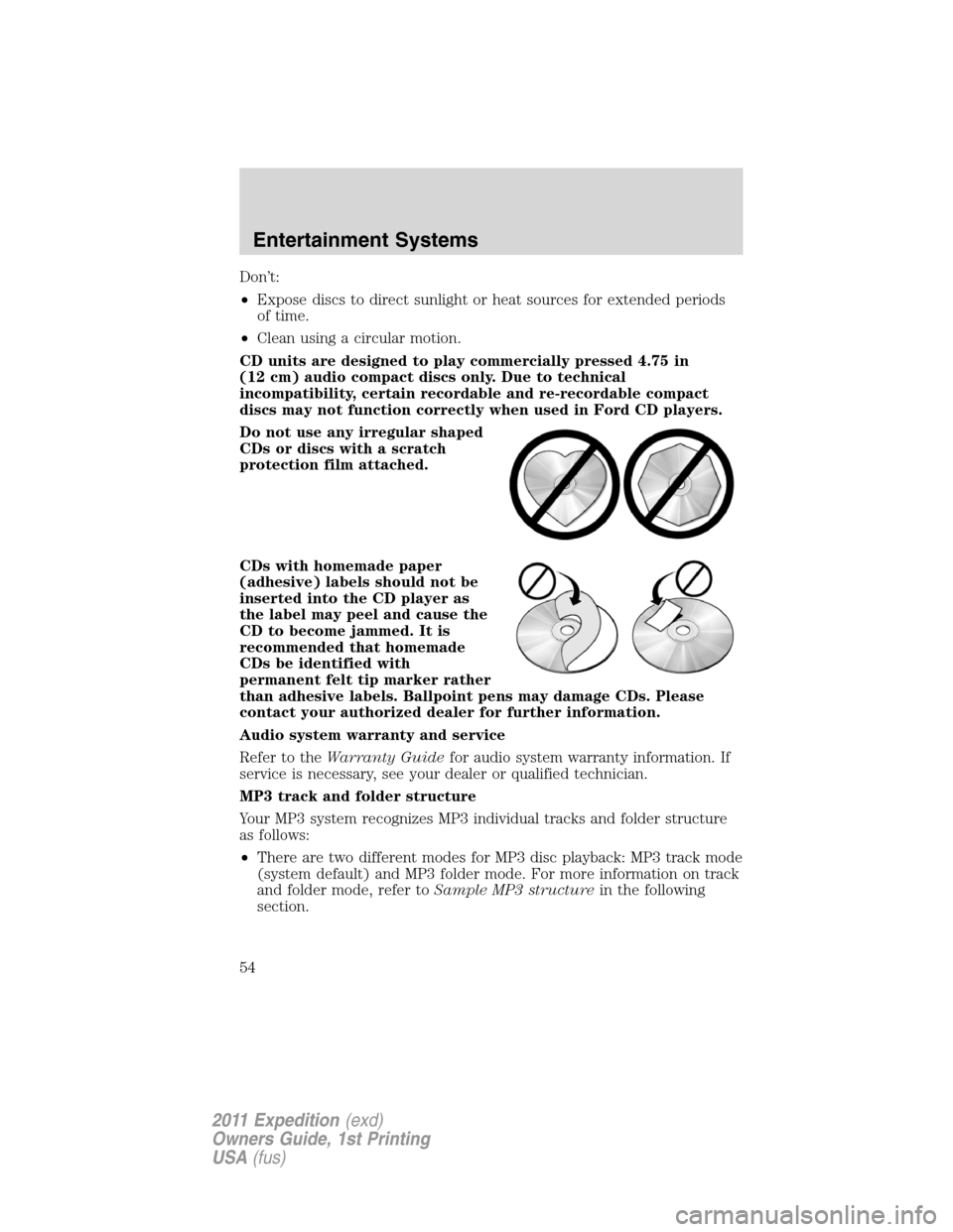 FORD EXPEDITION 2011 3.G Workshop Manual Don’t:
•Expose discs to direct sunlight or heat sources for extended periods
of time.
•Clean using a circular motion.
CD units are designed to play commercially pressed 4.75 in
(12 cm) audio com