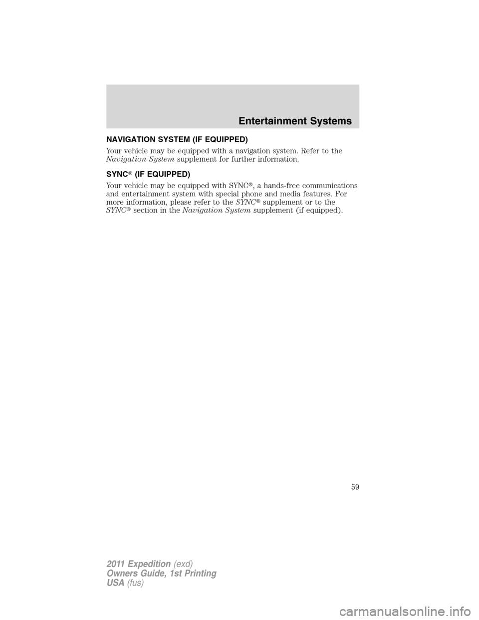FORD EXPEDITION 2011 3.G Owners Manual NAVIGATION SYSTEM (IF EQUIPPED)
Your vehicle may be equipped with a navigation system. Refer to the
Navigation Systemsupplement for further information.
SYNC(IF EQUIPPED)
Your vehicle may be equipped